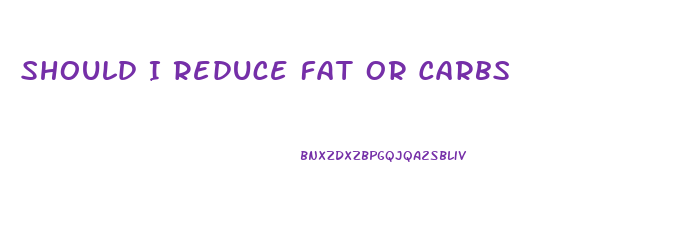 Should I Reduce Fat Or Carbs