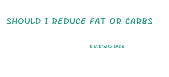 Should I Reduce Fat Or Carbs