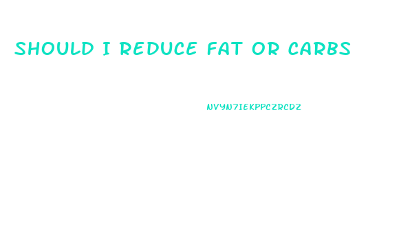 Should I Reduce Fat Or Carbs