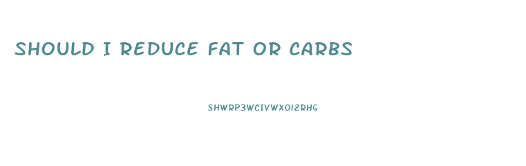 Should I Reduce Fat Or Carbs