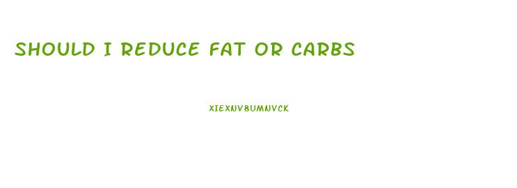 Should I Reduce Fat Or Carbs