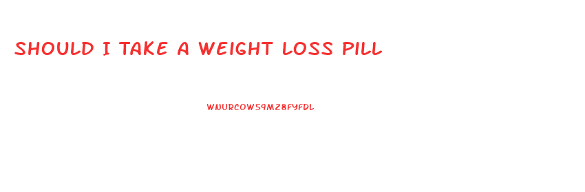 Should I Take A Weight Loss Pill