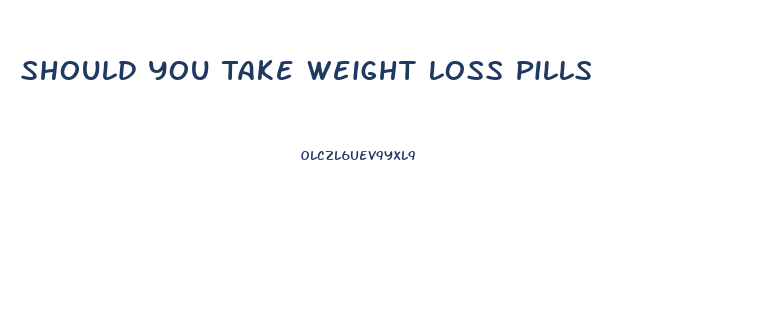 Should You Take Weight Loss Pills