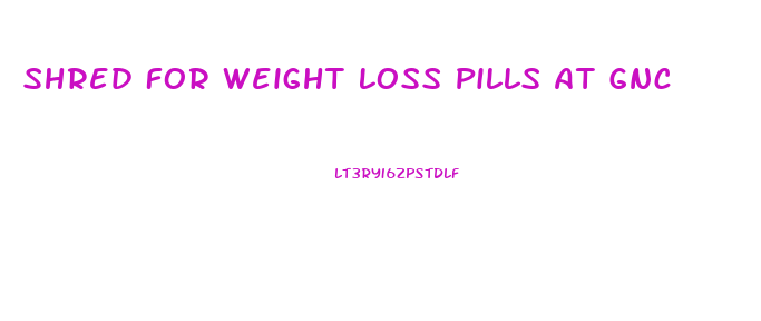 Shred For Weight Loss Pills At Gnc