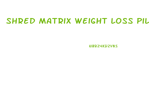 Shred Matrix Weight Loss Pills