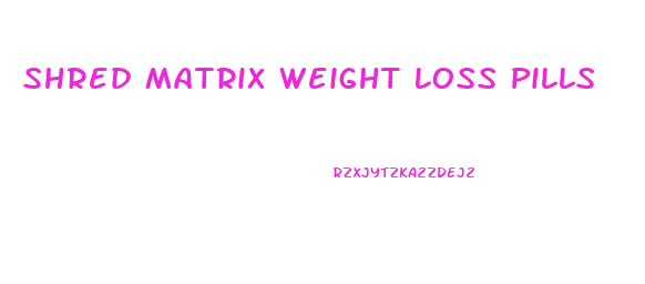 Shred Matrix Weight Loss Pills