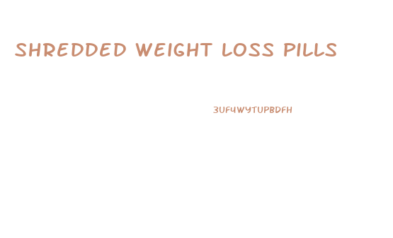 Shredded Weight Loss Pills