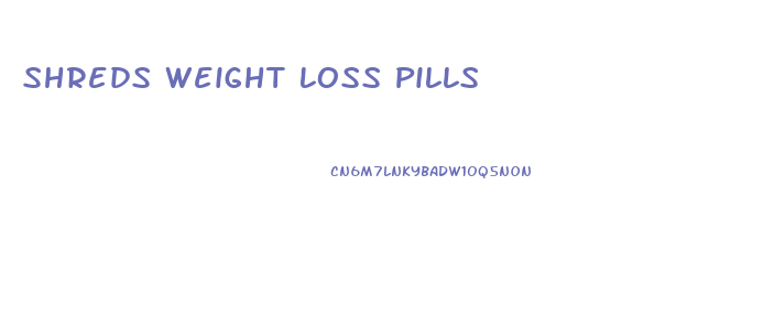 Shreds Weight Loss Pills