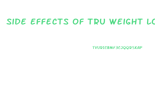 Side Effects Of Tru Weight Loss Pills