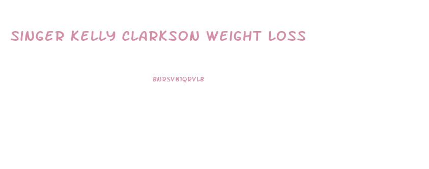 Singer Kelly Clarkson Weight Loss