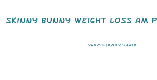 Skinny Bunny Weight Loss Am Pills Reviews