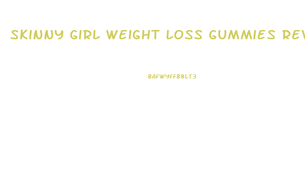 Skinny Girl Weight Loss Gummies Reviews