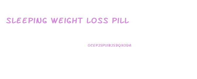 Sleeping Weight Loss Pill