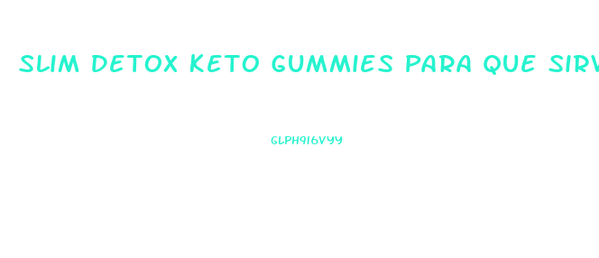 Slim Detox Keto Gummies Para Que Sirve