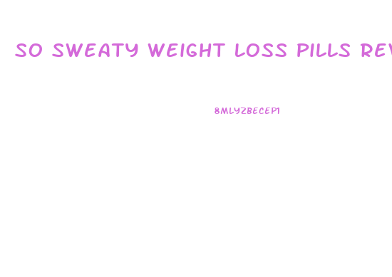 So Sweaty Weight Loss Pills Reviews