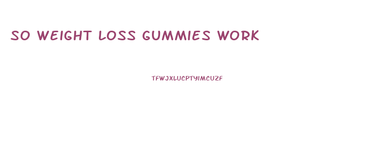 So Weight Loss Gummies Work
