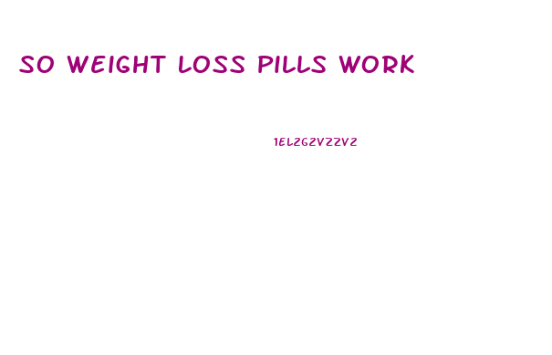 So Weight Loss Pills Work
