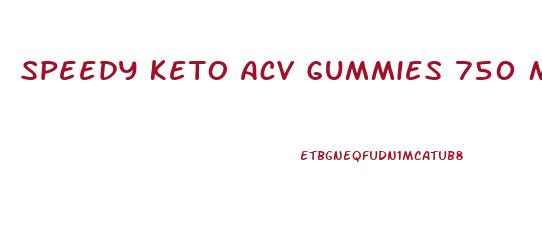 Speedy Keto Acv Gummies 750 Mg Reviews