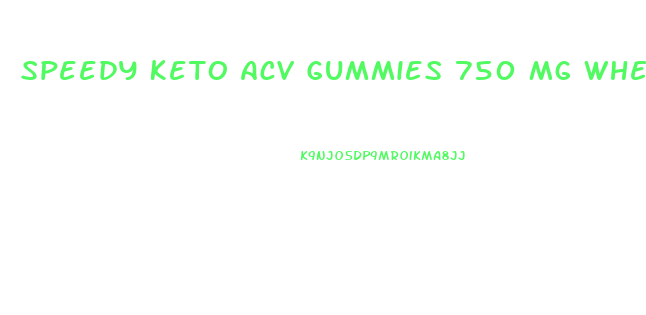Speedy Keto Acv Gummies 750 Mg Where To Buy