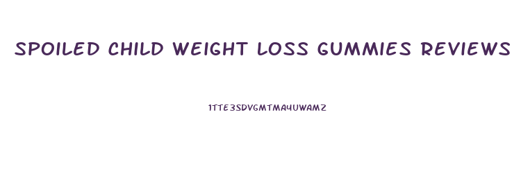 Spoiled Child Weight Loss Gummies Reviews