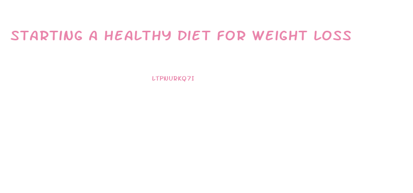 Starting A Healthy Diet For Weight Loss