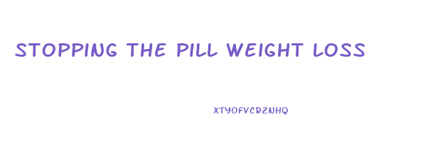 Stopping The Pill Weight Loss