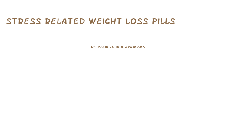 Stress Related Weight Loss Pills