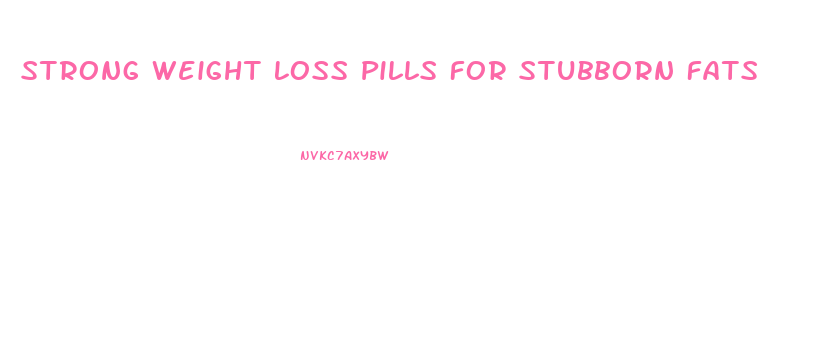 Strong Weight Loss Pills For Stubborn Fats