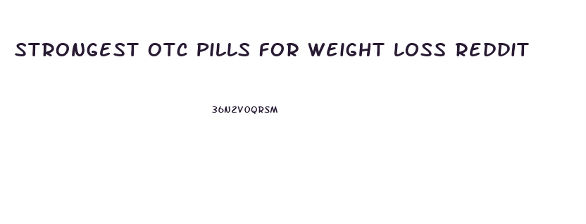 Strongest Otc Pills For Weight Loss Reddit