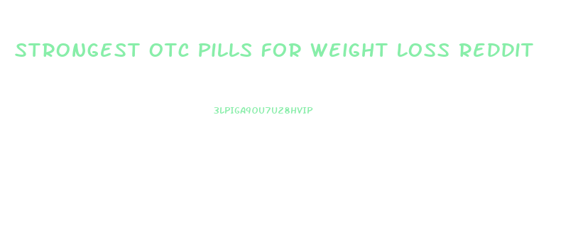 Strongest Otc Pills For Weight Loss Reddit