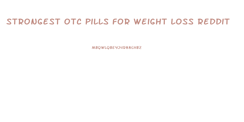 Strongest Otc Pills For Weight Loss Reddit