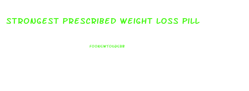 Strongest Prescribed Weight Loss Pill