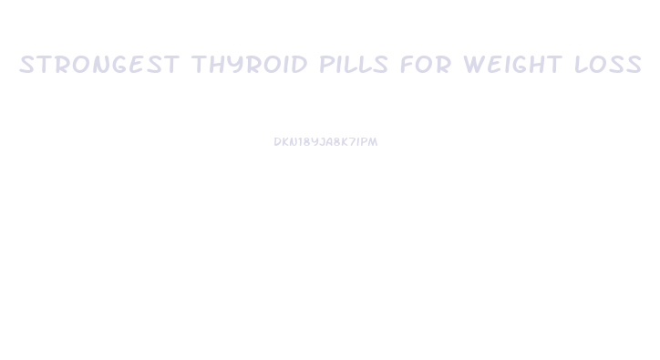 Strongest Thyroid Pills For Weight Loss