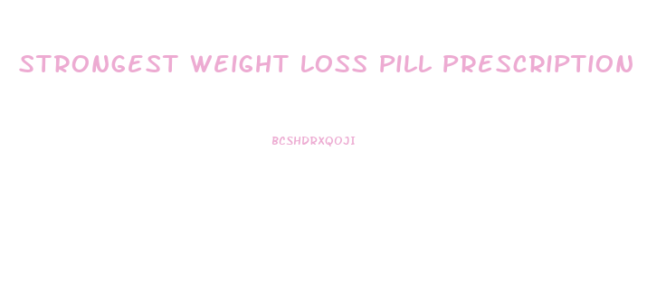 Strongest Weight Loss Pill Prescription