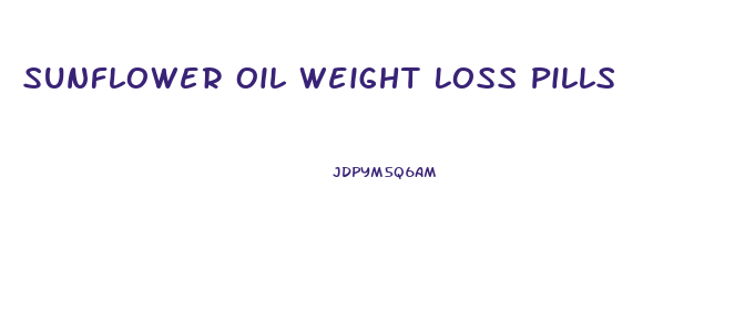 Sunflower Oil Weight Loss Pills