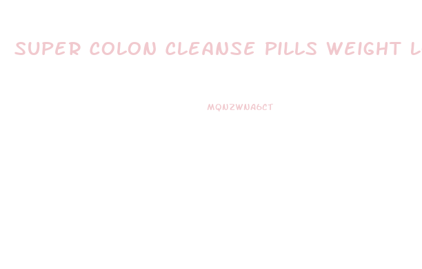Super Colon Cleanse Pills Weight Loss