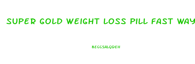 Super Gold Weight Loss Pill Fast Way To Be Slim