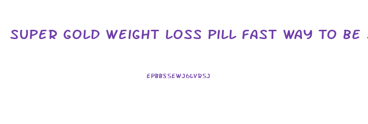 Super Gold Weight Loss Pill Fast Way To Be Slim