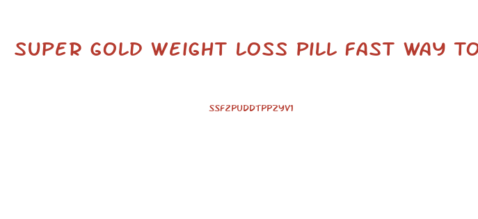 Super Gold Weight Loss Pill Fast Way To Be Slim