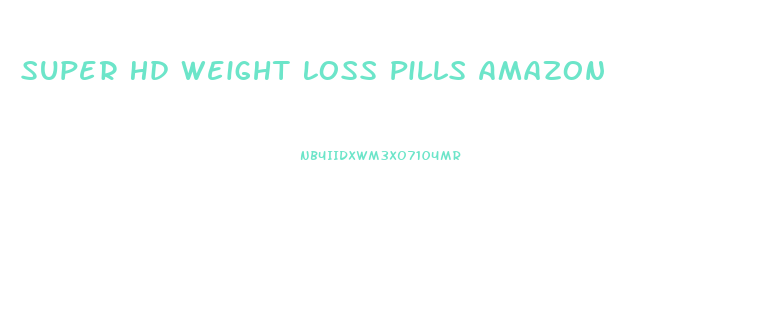 Super Hd Weight Loss Pills Amazon