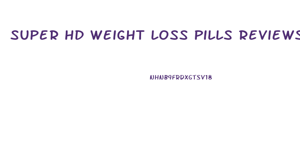 Super Hd Weight Loss Pills Reviews