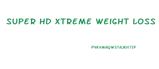 Super Hd Xtreme Weight Loss Pills