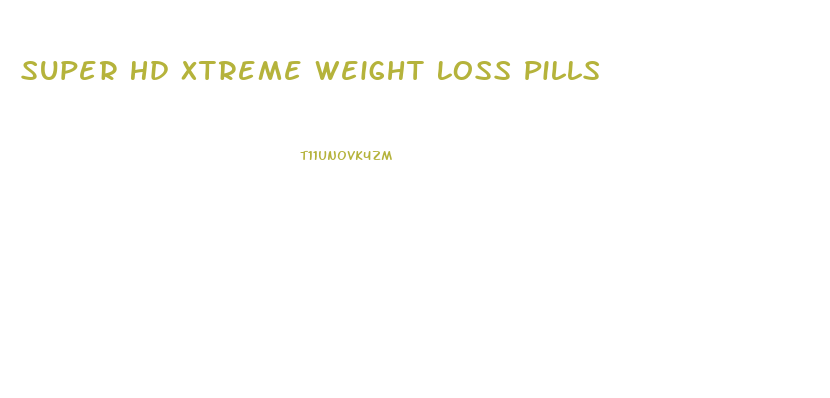 Super Hd Xtreme Weight Loss Pills