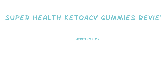 Super Health Ketoacv Gummies Reviews