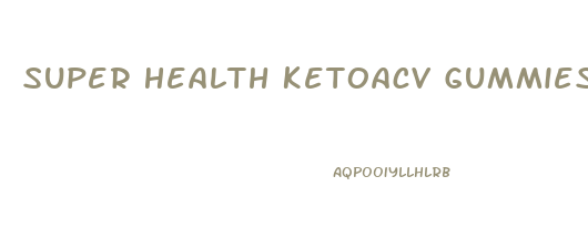 Super Health Ketoacv Gummies Reviews