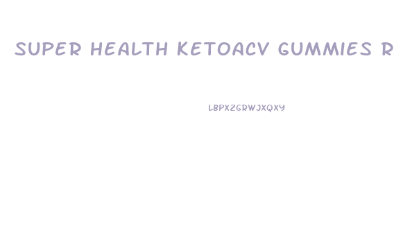 Super Health Ketoacv Gummies Reviews