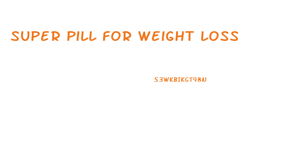 Super Pill For Weight Loss