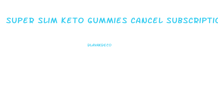 Super Slim Keto Gummies Cancel Subscription Phone Number