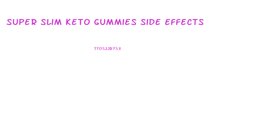 Super Slim Keto Gummies Side Effects